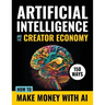 Artificial Intelligence and the Creator Economy: How to Make Money with AI - 150 Ways