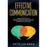 Effective Communication: Discover Amazing Strategies to Effectively Negotiate & Handle Conflicts Like a Pro. Influence & Persuade With Powerful NLP Ta