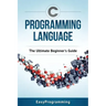 C Programming Language: The Ultimate Beginner's Guide
