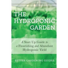 The Hydroponic Garden: A Start Up Guide To A Flourishing And Abundant Hydroponic Yield