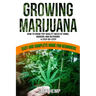 Growing Marijuana: How to Grow Top-Quality Weed at Home, Indoors and Outdoors. A Step by Step Easy and Complete Guide for Beginners