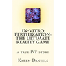 In-Vitro Fertilization: The Ultimate Reality Game: one woman's uncensored journey