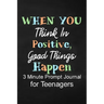 When You Think in Positive Good Things Happen: 3 Minute Prompt Journal for Teenagers Boys Writing Diary for Promote Gratitude, Self-Confidence, Self-D
