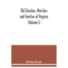 Old churches, ministers and families of Virginia (Volume I)