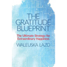 The Gratitude Blueprint: The Ultimate Strategy for Extraordinary Happiness