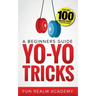 Yo-Yo Tricks: A Beginners Guide: Features 100 Amazing Tricks to Get You Started