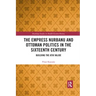The Empress Nurbanu and Ottoman Politics in the Sixteenth Century: Building the Atik Valide