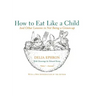 How to Eat Like a Child: And Other Lessons in Not Being a Grown-Up