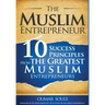 The Muslim Entrepreneur: 10 Success Principles from the Greatest Muslim Entrepreneurs