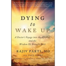 Dying to Wake Up: A Doctor's Voyage Into the Afterlife and the Wisdom He Brought Back