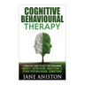 Cognitive Behavioural Therapy (CBT): A Practical Guide To CBT For Overcoming Anxiety, Depression, Addictions & Other Psychological Conditions
