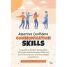 Assertive Confident Communication Skills: A guide to better social skills through assertiveness, effective communication and increased confidence