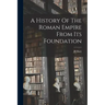 A History Of The Roman Empire From Its Foundation