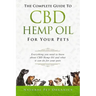 The Complete Guide to CBD Hemp Oil for Your Pets: Everything You Need to Know about CBD Hemp Oil and What It Can Do for Your Pets