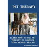 Pet Therapy: Learn How To Use Pet Therapy To Control Your Mental Health