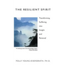 The Resilient Spirit: Transforming Suffering Into Insight And Renewal