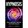 Hypnosis: How to Hypnotize, Influence And Control Anyone