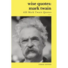 Wise Quotes - Mark Twain (423 Mark Twain Quotes): American Writer Humorist Samuel Clemens Quote Collection