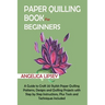 Paper Quilling Book for Beginners: A Guide to Craft 20 Stylish Paper Quilling Patterns, Designs and Quilling Projects with Step by Step Instructions,