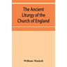 The ancient liturgy of the Church of England, according to the uses of Sarum, York, Hereford, and Bangor, and the Roman liturgy arranged in parallel c