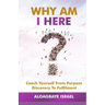 Why Am I Here?: Coach yourself from purpose discovery to fulfillment
