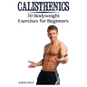 Calisthenics: 30 Bodyweight Exercises for Beginners: (Calisthenics Workout, Calisthenics Program)