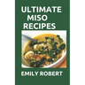 Ultimate Miso Recipes: 70+ Healthy and Delicious Recipes That Will Blow Your Mind