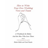 How to Write Your Own Wedding Vows and Toasts: A Workbook for Brides and the Men Who Love Them