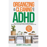 Organizing & Cleaning with ADHD: How Anyone Can Declutter, Manage Distractions, Build Routines, and Create a Stress-Free Home in Minutes a Day