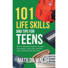 101 Life Skills and Tips for Teens - How to succeed in school, boost your self-confidence, set goals, save money, cook, clean, start a business and lo