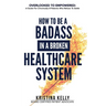 How to Be a Badass in a Broken Healthcare System