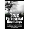 True Paranormal Hauntings: 12 Stories To Give You Goosbumps: True Paranormal Hauntings Of Haunted Neighborhoods, People, Forests And True Ghost Storie