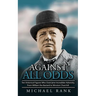 Against All Odds: Ten Historical Figures Who Overcome Incredible Adversity, From William the Bastard to Winston Churchill
