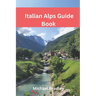 Italian Alps Guide Book: Explore the Dolomites, Lake Como, and other Italian Alpine destinations.
