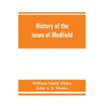 History of the town of Medfield, Massachusetts. 1650-1886; with genealogies of families that held real estate or made any considerable stay in the tow