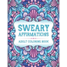 Sweary Affirmations: An Adult Coloring Book With Empowering Affirmations And Sweary Humor