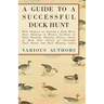 A Guide to a Successful Duck Hunt - With Chapters on Starting a Duck Hunt, Duck Shooting in Winter, Incidents of Duck Shooting, Shooting Tactics, Choi