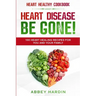 Heart Healthy Cookbook: HEART DISEASE BE GONE! 100 Heart Healing Recipes For You and Your Family