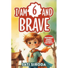 I Am 6 and Brave: 15 Inspiring Short Stories About Courage, Self-Love, Friend-ship, & Overcoming Fear in Just 5 Minutes a Day