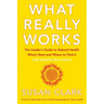 What Really Works: The Insider's Guide to Natural Health, What's Best and Where to Find It