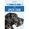 The Complete Guide to the Great Dane: Finding, Selecting, Raising, Training, Feeding, and Living with Your New Great Dane Puppy