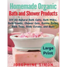 Homemade Organic Bath and Shower Products ***Large Print Edition***: DIY All-Natural Bath Salts, Bath Milks, Bath Bombs, Shower Gels, Bubble Baths, Ba