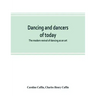 Dancing and dancers of today; the modern revival of dancing as an art