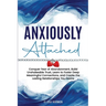 Anxiously Attached: Conquer Fear of Abandonment, Build Unshakeable Trust, Learn to Foster Deep Meaningful Connections, and Create the Lasting Relation