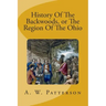 History Of The Backwoods, or The Region Of The Ohio