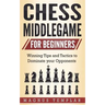 Chess Middlegame for Beginners: Winning Tips and Tactics to Dominate your Opponents