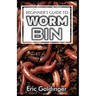 Beginner's Guide to Worm Bin: Getting Started with Worm Composting (Vermiculture and Vermicomposting)