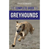 The Complete Guide to Greyhounds: Finding, Raising, Training, Exercising, Socializing, Properly Feeding and Loving Your New Greyhound Dog
