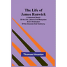 The Life of James Renwick: A Historical Sketch Of His Life, Labours And Martyrdom And A Vindication Of His Character And Testimony