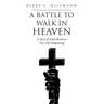 A Battle to Walk in Heaven: A Story of Faith Based on True Life Happenings